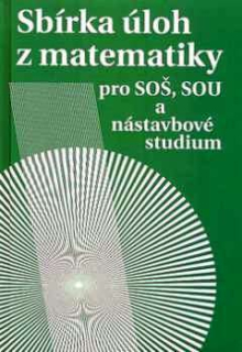 SBÍRKA ÚLOH Z MATEMATIKY PRO SOŠ A SOU A NÁSTAVBOVÉ STUDIUM