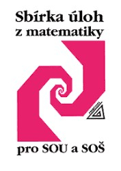 SBÍRKA ÚLOH Z MATEMATIKY PRO SOU A SOŠ