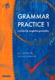 GRAMMAR PRACTICE 1 - CVIČEBNICE ANGLICKÉ GRAMATIKY PRO ZAČÁTEČNÍKY AŽ MÍRNĚ POKR