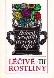 LÉČIVÉ ROSTLINY III - LIDOVÝ RECEPTÁŘ LÉČIVÝCH ČAJŮ