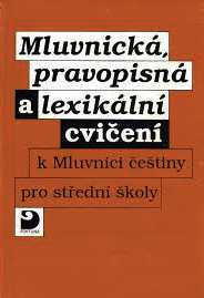 MLUVNICKÁ, PRAVOPISNÁ A LEXIKÁLNÍ CVIČENÍ K MLUVNICI ČEŠTINY PRO SŠ