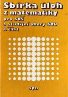 SBÍRKA ÚLOH Z MATEMATIKY PRO SOŠ A STUDIJNÍ OBORY SOU 1. ČÁST